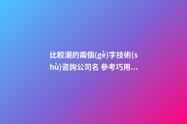 比較潮的兩個(gè)字技術(shù)咨詢公司名 參考巧用這些-第1張-公司起名-玄機(jī)派